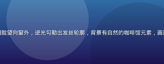 偷拍自拍效果：人物侧脸望向窗外，逆光勾勒出发丝轮廓，背景有自然的咖啡馆元素，画面充满故事感与真实感